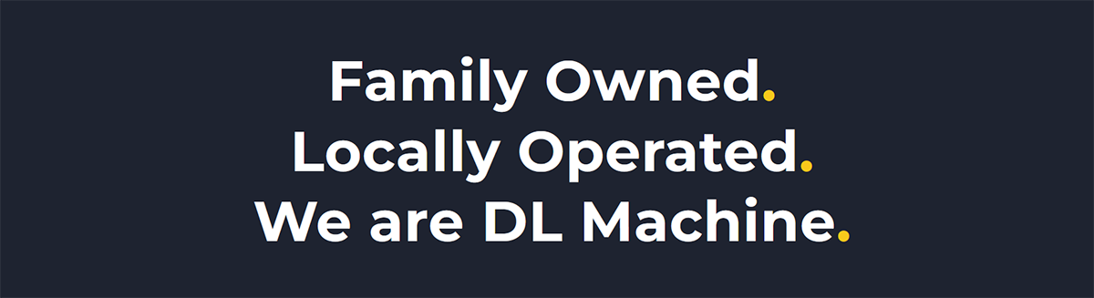 Family Owned. Locally Operated. We are DL Machine